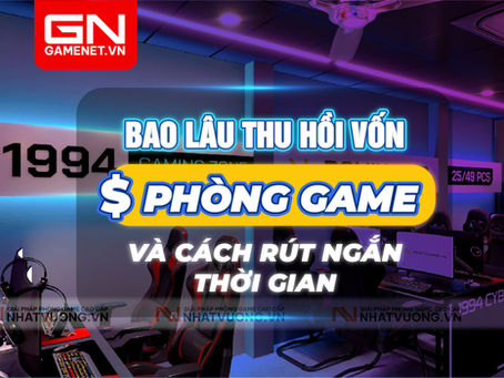 Bao lâu thu hồi vốn phòng game? Và cách rút ngắn thời gian