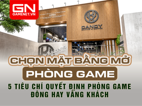 Mặt bằng phòng game quyết định 50% thành bại – chọn sao cho đúng?