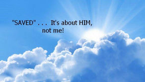 “Saved” . . . It’s about HIM, not me!