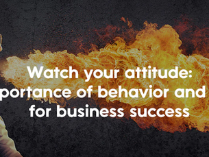 Watch your attitude - The importance of behavior and attitude for business success