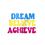 Thumbnail: Dream It Believe It Achieve It Logo in blue yellow pink and white