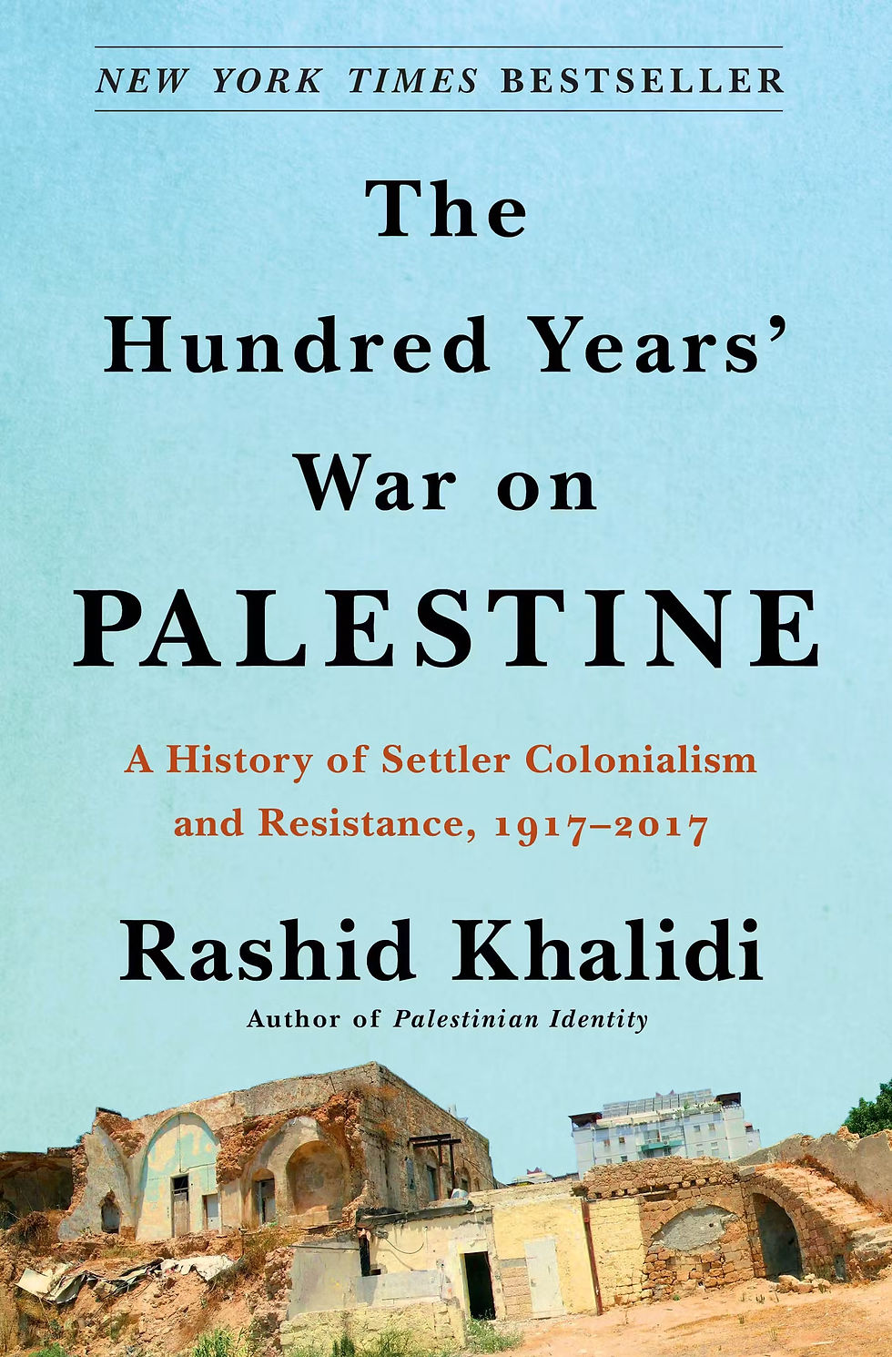 THE HUNDRED YEARS' WAR ON PALESTINE: A HISTORY OF SETTLER COLONIALISM AND RESISTANCE, 1917–2017 / RASHID KHALIDI
