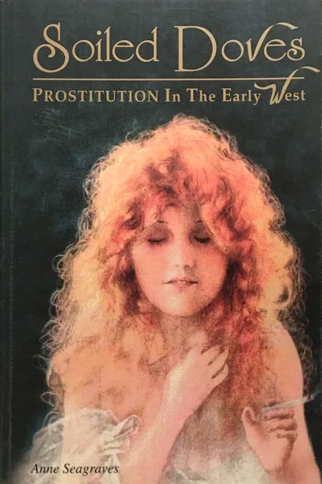 SOILED DOVES: PROSTITUTION IN THE EARLY WEST / ANNE SEAGRAVES / 173 PAGES / WESANNE PUBLICATIONS