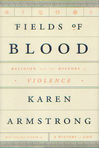 FIELDS OF BLOOD: RELIGION AND THE HISTORY OF VIOLENCE / KAREN ARMSTRONG / 512 PAGES / KNOPF