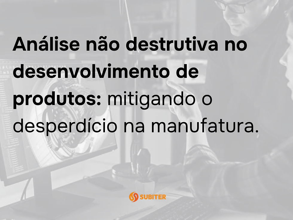 Análise não destrutiva no desenvolvimento de produtos: mitigando o desperdício na manufatura.