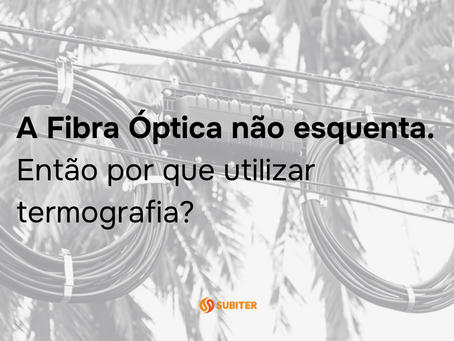A Fibra Óptica não esquenta. Então por que utilizar termografia?
