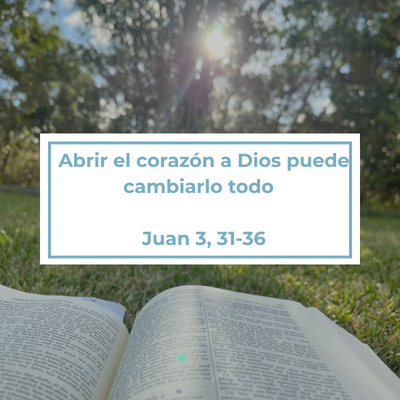 Abrir el corazón a Dios puede cambiarlo todo Juan 3, 31-36