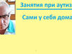 Глава 38. Занятия при аутизме свои и контроль специалиста (психолога) при занятиях  с вашим ребенком. Что ему сообщить при первом посещении. Как себя вести с ребенком. 