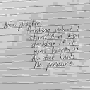 words written on lined paper that read: 'New Practice: finishing what I start. And then deciding if it was worth it. No time limits. No pressure