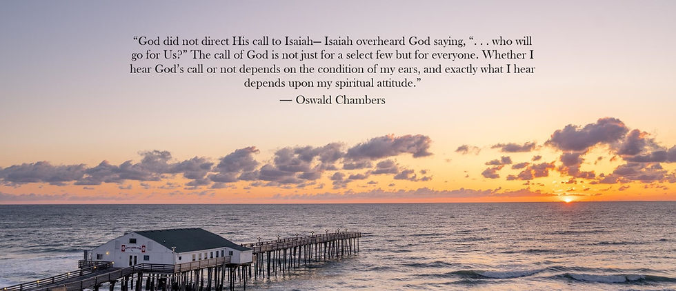 This picture is a sunrise with the inscription from Oswald Chambers, "“God did not direct His call to Isaiah— Isaiah overheard God saying, “. . . who will go for Us?” The call of God is not just for a select few but for everyone. Whether I hear God’s call or not depends on the condition of my ears, and exactly what I hear depends upon my spiritual attitude.”
