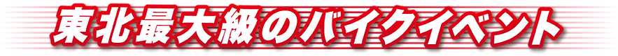 東北最大級のバイクイベント