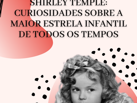 Shirley Temple: curiosidades sobre a maior estrela infantil de todos os tempos