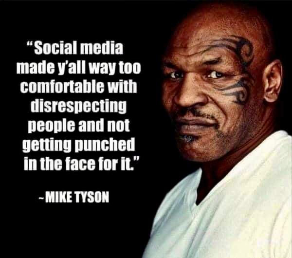 Mike Tyson quote: "Social media made y'all way too comfortable with disrespecting people and not getting punched in the face for it."