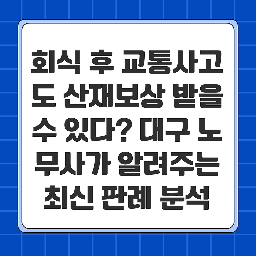 회식 후 교통사고도 산재보상 받을 수 있다? 대구 노무사가 알려주는 최신 판례 분석