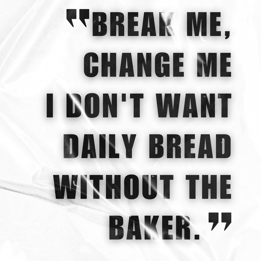 Text reads: Break me, change me, I don't want daily bread without the baker.