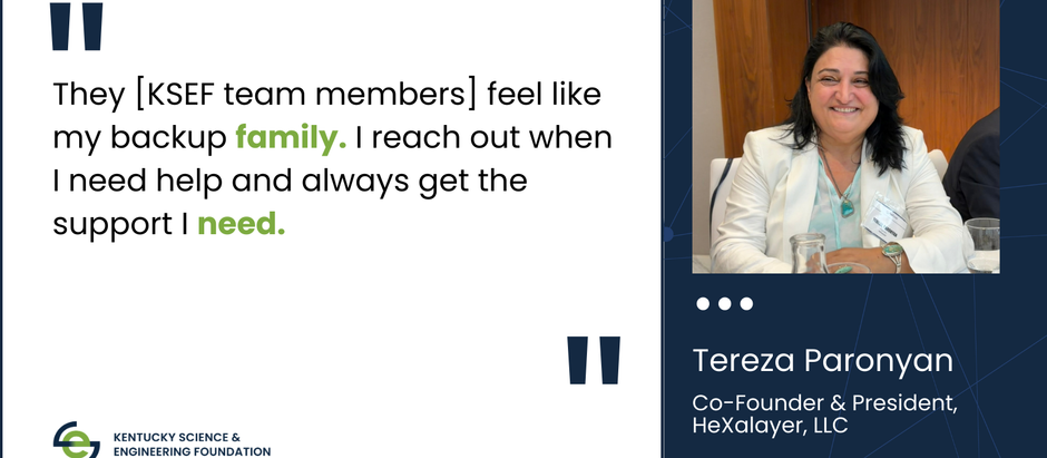 Tereza Paronyan, Co-Founder & President, HeXalayer, LLC, next to her photo and the following quote: "They [KSEF team members] feel like my backup family. I reach out when I need help and always get the support I need." 