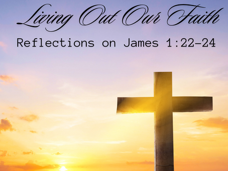 Living Out Our Faith: Reflections on James 1:22-24