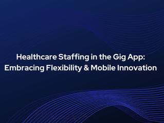 Healthcare Staffing in the Gig App: Embracing Flexibility & Mobile Innovation