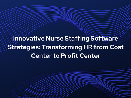 Innovative Nurse Staffing Software Strategies: Transforming HR from Cost Center to Profit Center