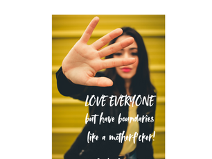 Love Everyone but have boundaries like a motherf'cker!