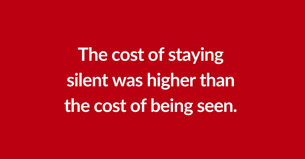 Red background with white words stating: The cost of staying silent was higher than the cost of being seen.
