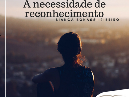 A necessidade de reconhecimento. por Bianca Bonassi Ribeiro