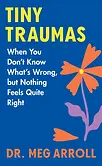 Book cover of Tiny Traumas: When You Don't Know What's Wrong but Nothing Feels Quite Right by Dr. Meg Arroll
