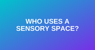 Who Uses a Sensory Space?
