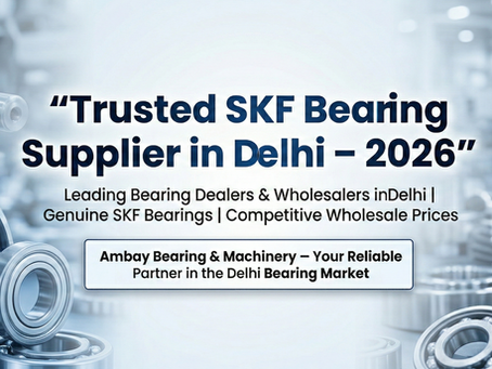 Top SKF Bearing Suppliers in Delhi, India (2026) – Complete Guide to Genuine Dealers & Wholesale Bearing Market