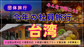 台湾社員旅行はプロにお任せ!企画・手配から徹底サポートで幹事も安心!