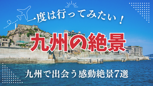 自然が織りなす奇跡―九州で出会う感動絶景7選