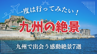 自然が織りなす奇跡―九州で出会う感動絶景7選