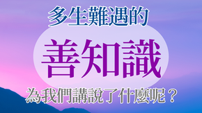 多生難遇的「善知識」為我們講說了什麼呢？