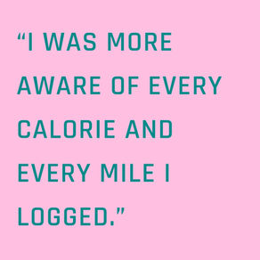 "I was more aware of every calorie and every mile I logged."