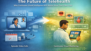 The Future of Telehealth: Why Continuous Visual Intelligence Will Matter More Than Video Calls 