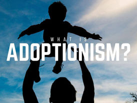 Heresy 101: Adoptionism