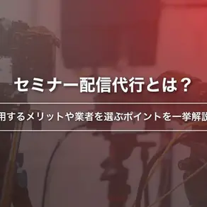 セミナー配信代行とは？利用するメリットや業者を選ぶポイントを一挙解説！