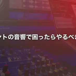 イベントの音響で困ったらやるべきこと徹底解説！