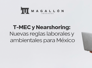 T-MEC y Nearshoring: Nuevas reglas laborales y ambientales para México