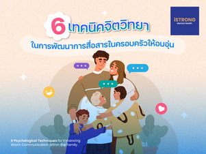 6 เทคนิคจิตวิทยา ในการพัฒนาการสื่อสารในครอบครัวให้อบอุ่น