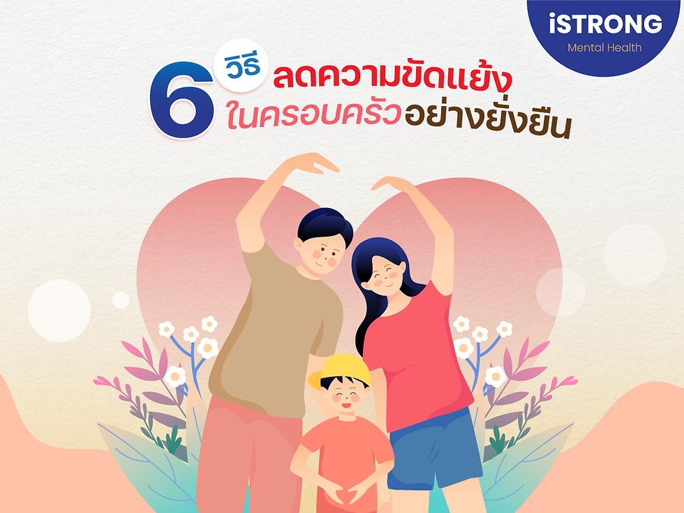 iSTRONG นักจิตวิทยาแนะนำ 6 วิธีลดความขัดแย้งในครอบครัวอย่างยั่งยืน