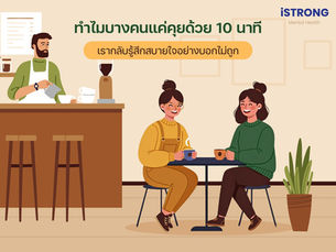 iSTRONG ทำไมบางคนแค่คุยด้วย 10 นาที เรากลับรู้สึกสบายใจอย่างบอกไม่ถูก