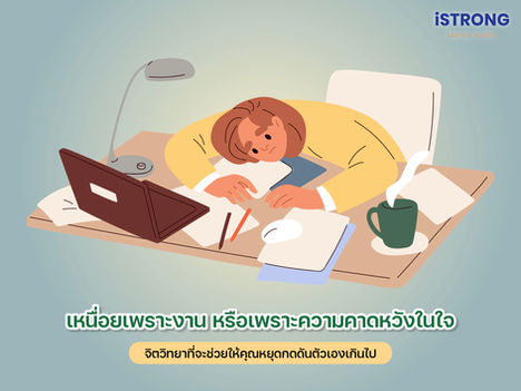 iSTRONG เหนื่อยเพราะงาน หรือเพราะความคาดหวังในใจ จิตวิทยาที่จะช่วยให้คุณหยุดกดดันตัวเองเกินไป