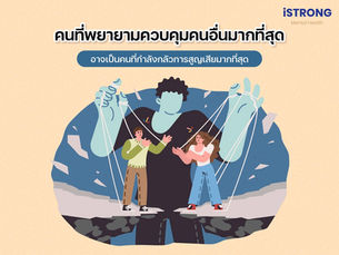 iSTRONG คนที่พยายามควบคุมคนอื่นมากที่สุด อาจเป็นคนที่กำลังกลัวการสูญเสียมากที่สุด