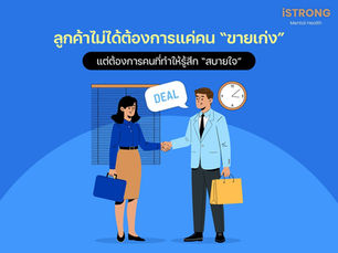 iSTRONG ลูกค้าไม่ได้ต้องการแค่คน “ขายเก่ง” แต่ต้องการคนที่ทำให้รู้สึก “สบายใจ”