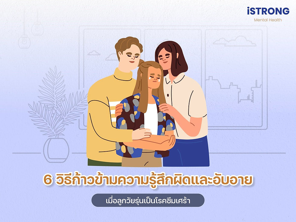 iSTRONG 6 วิธีก้าวข้ามความรู้สึกผิดและอับอายเมื่อลูกวัยรุ่นเป็นโรคซึมเศร้า