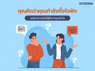 iSTRONG คุณคิดว่าคุณกำลังตั้งใจฟัง แต่เขาอาจไม่ได้รู้สึกว่าถูกเข้าใจ