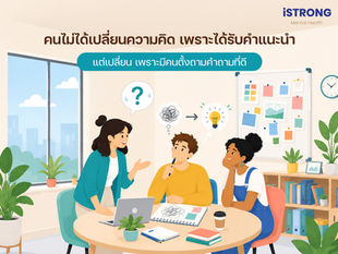 iSTRONG คนไม่ได้เปลี่ยนความคิดเพราะได้รับคำแนะนำ แต่เปลี่ยนเพราะมีคนตั้งถามคำถามที่ดี