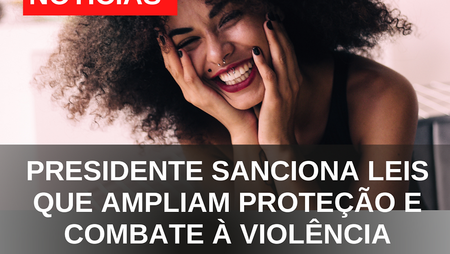 Presidente sanciona leis que ampliam proteção e combate à violência contra a mulher