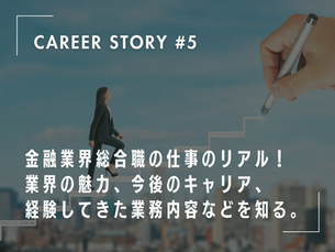 金融業界総合職の仕事のリアル！業界の魅力、今後のキャリア、経験してきた業務内容などを知る。